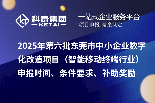 2025年第六批東莞市中小企業數字化改造項目(智能移動終端行業)申報時間、條件要求、補助獎勵