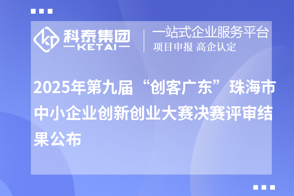 2025年第九屆“創(chuàng)客廣東”珠海市中小企業(yè)創(chuàng)新創(chuàng)業(yè)大賽決賽評(píng)審結(jié)果公布