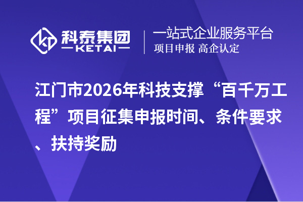 江門市2026年科技支撐“百千萬工程”項目征集申報時間、條件要求、扶持獎勵