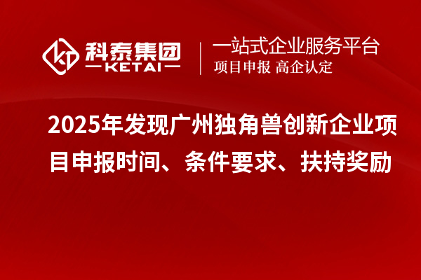 2025年發現廣州獨角獸創新企業項目申報時間、條件要求、扶持獎勵