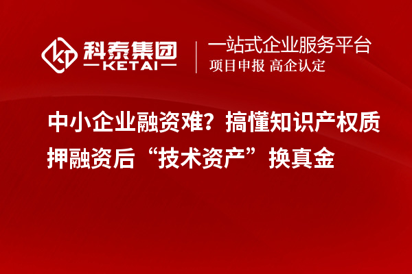 中小企業融資難?搞懂知識產權質押融資后“技術資產”換真金