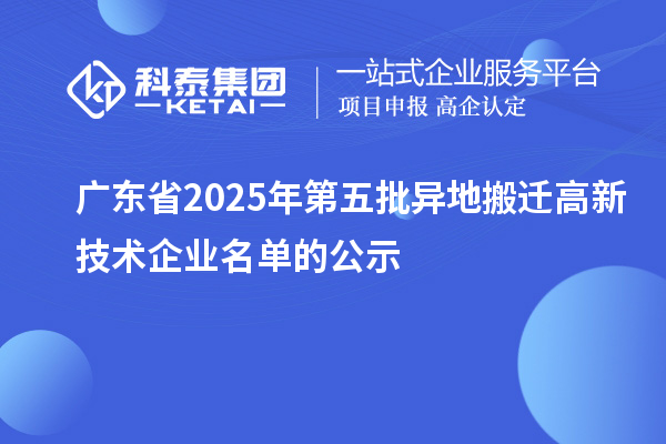廣東省2025年第五批異地搬遷高新技術企業(yè)名單的公示