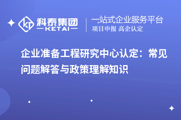 企業(yè)準備工程研究中心認定：常見問題解答與政策理解知識