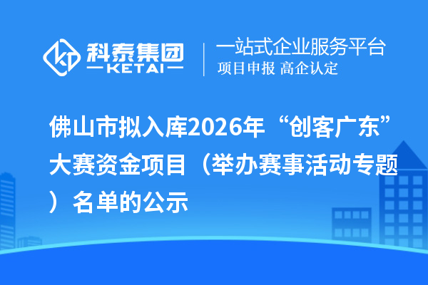 佛山市擬入庫(kù)2026年“創(chuàng)客廣東”大賽資金項(xiàng)目(舉辦賽事活動(dòng)專題) 名單的公示
