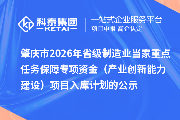 肇慶市2026年省級制造業當家重點任務保障專項資金（產業創新能力建設）項目入庫計劃的公示