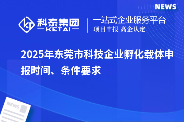 2025年東莞市科技企業孵化載體申報時間、條件要求