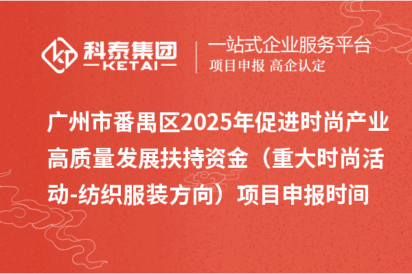 廣州市番禺區2025年促進時尚產業高質量發展扶持資金(重大時尚活動-紡織服裝方向)項目申報時間、條件要求、補助獎勵