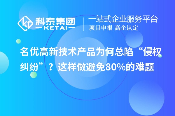 名優高新技術產品為何總陷“侵權糾紛”？這樣做避免80%的難題