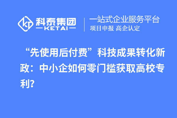 “先使用后付費”科技成果轉化新政:中小企如何零門檻獲取高校專利?
