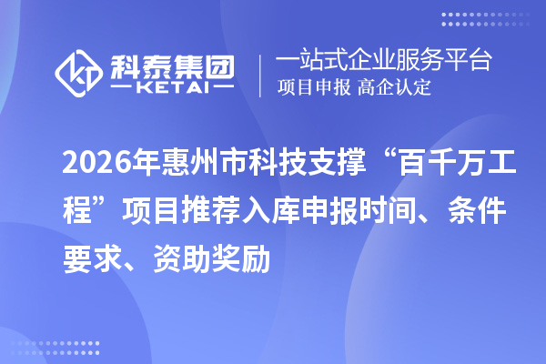 2026年惠州市科技支撐“百千萬工程”項目推薦入庫申報時間、條件要求、資助獎勵