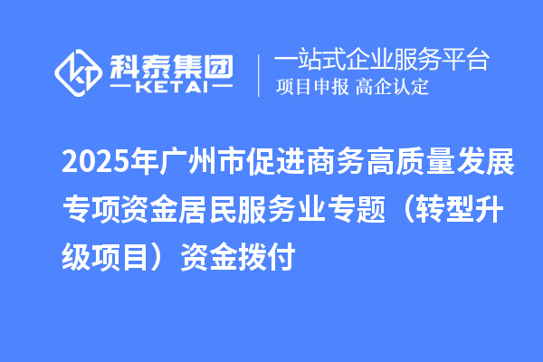 2025年廣州市促進(jìn)商務(wù)高質(zhì)量發(fā)展專項資金居民服務(wù)業(yè)專題（轉(zhuǎn)型升級項目）資金撥付