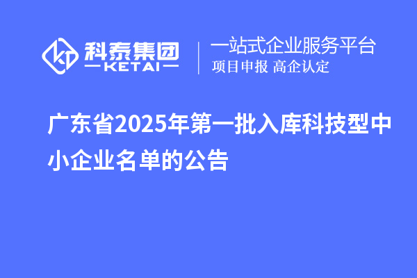 廣東省2025年第一批入庫科技型中小企業名單的公告