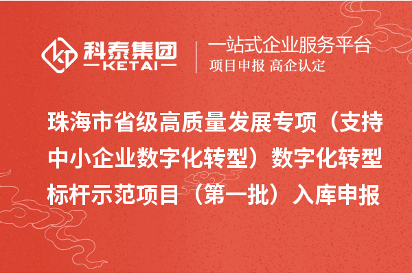 珠海市省級高質量發展專項(支持中小企業數字化轉型)數字化轉型標桿示范項目(第一批)入庫申報時間、條件要求、補助獎勵