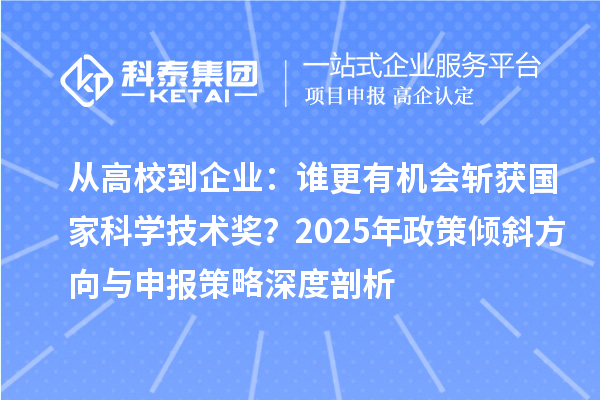 從高校到企業(yè)：誰更有機會斬獲國家科學(xué)技術(shù)獎？2025年政策傾斜方向與申報策略深度剖析
