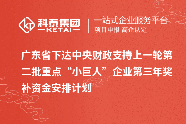 廣東省下達中央財政支持上一輪第二批重點“小巨人”企業第三年獎補資金安排計劃