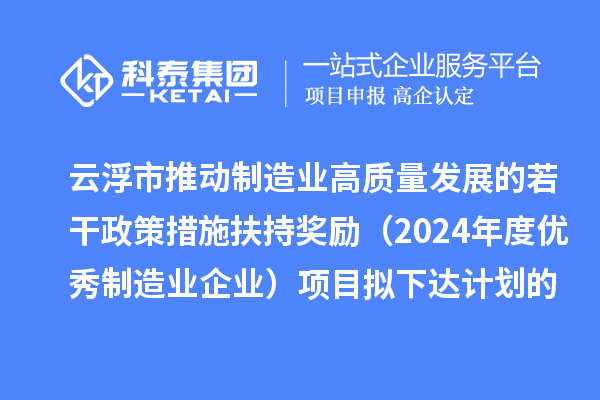 云浮市推動制造業高質量發展的若干政策措施扶持獎勵（2024年度優秀制造業企業）項目擬下達計劃的公示