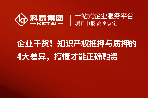 企業干貨!知識產權抵押與質押的4大差異,搞懂才能正確融資
