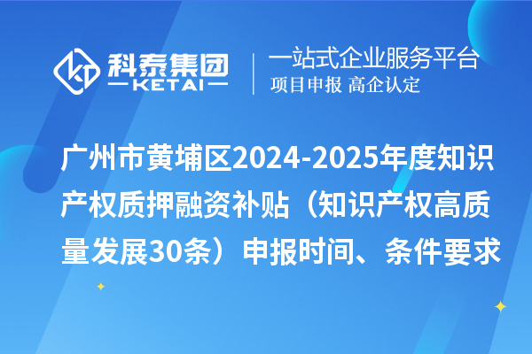 廣州市黃埔區(qū)2024-2025年度知識產(chǎn)權(quán)質(zhì)押融資補貼(知識產(chǎn)權(quán)高質(zhì)量發(fā)展30條)申報時間、條件要求、資助獎勵