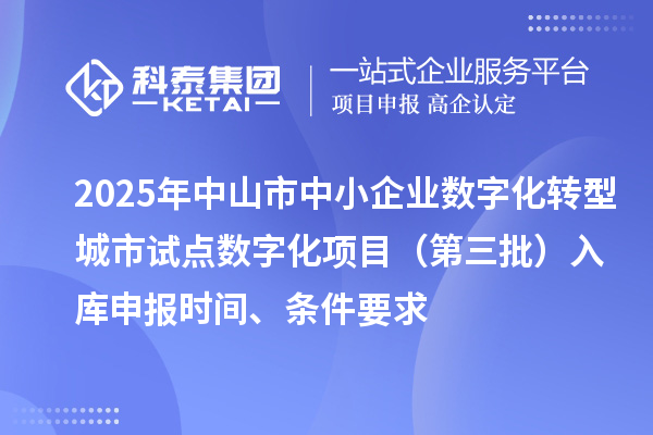 2025年中山市中小企業數字化轉型城市試點數字化項目(第三批)入庫申報時間、條件要求