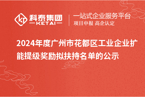 2024年度廣州市花都區工業企業擴能提級獎勵擬扶持名單的公示