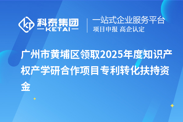 廣州市黃埔區領取2025年度知識產權產學研合作項目專利轉化扶持資金