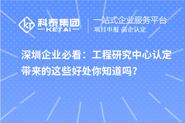 深圳企業必看:工程研究中心認定帶來的這些好處你知道嗎?