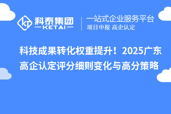科技成果轉(zhuǎn)化權(quán)重提升！2025廣東高企認(rèn)定評分細(xì)則變化與高分策略