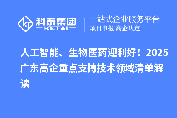 人工智能、生物醫藥迎利好！2025廣東高企重點支持技術領域清單解讀