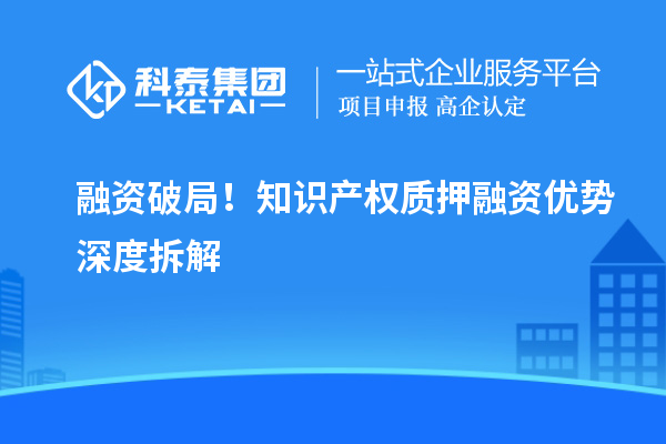 融資破局!知識產權質押融資優勢深度拆解