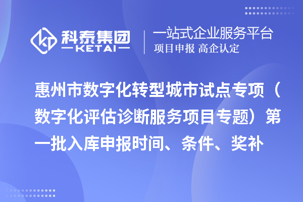 惠州市數(shù)字化轉(zhuǎn)型城市試點專項資金（數(shù)字化評估診斷服務(wù)項目專題）第一批入庫申報時間、條件要求、補(bǔ)助獎勵