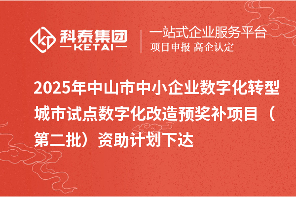 2025年中山市中小企業(yè)數(shù)字化轉(zhuǎn)型城市試點數(shù)字化改造預獎補項目(第二批)資助計劃下達