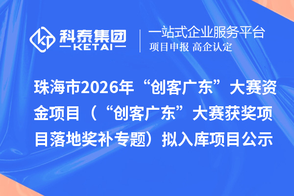 珠海市2026年“創(chuàng)客廣東”大賽資金項目(“創(chuàng)客廣東”大賽獲獎項目落地獎補專題)擬入庫項目公示