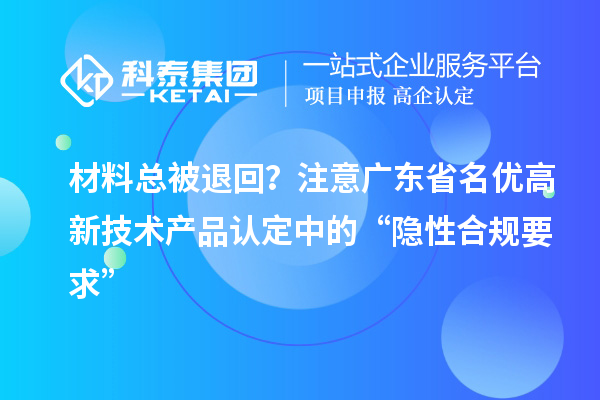 材料總被退回？注意廣東省名優高新技術產品認定中的“隱性合規要求”