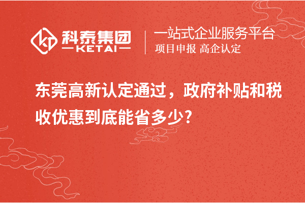 東莞高新認定通過,政府補貼和稅收優惠到底能省多少?