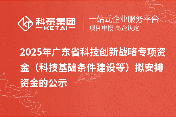 2025年廣東省科技創(chuàng)新戰(zhàn)略專項資金(科技基礎(chǔ)條件建設(shè)等)擬安排資金的公示