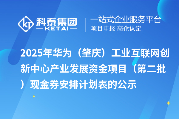 2025年華為(肇慶)工業互聯網創新中心產業發展資金項目(第二批)現金券安排計劃表的公示
