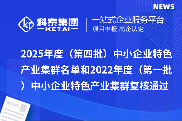 2025年度(第四批)中小企業特色產業集群名單和2022年度(第一批)中小企業特色產業集群復核通過名單的公示