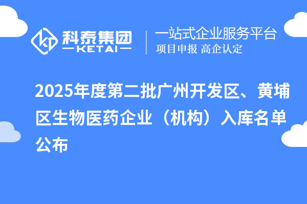 2025年度第二批廣州開發區、黃埔區生物醫藥企業(機構)入庫名單公布