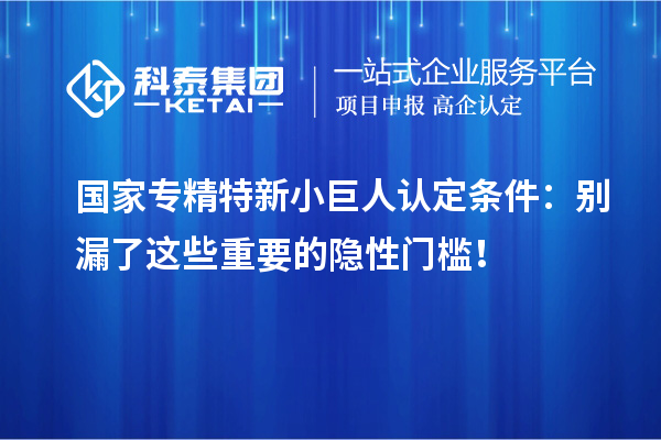 國(guó)家專精特新小巨人認(rèn)定條件:別漏了這些重要的隱性門(mén)檻!