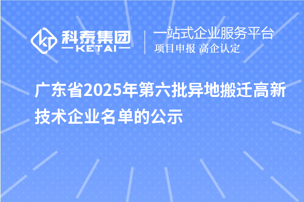 廣東省2025年第六批異地搬遷高新技術企業名單的公示