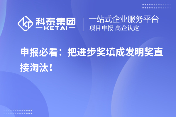 申報必看：把進步獎填成發(fā)明獎直接淘汰！