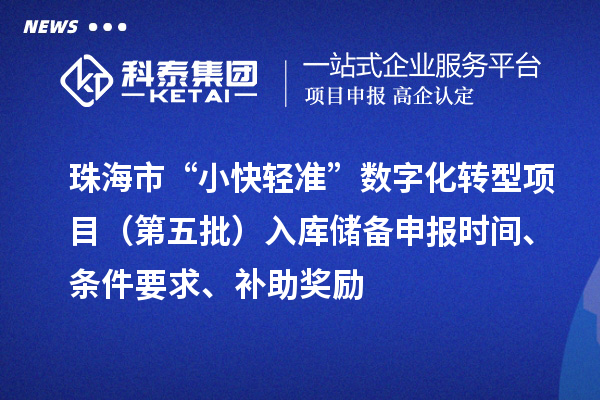 珠海市“小快輕準”數字化轉型項目(第五批)入庫儲備申報時間、條件要求、補助獎勵