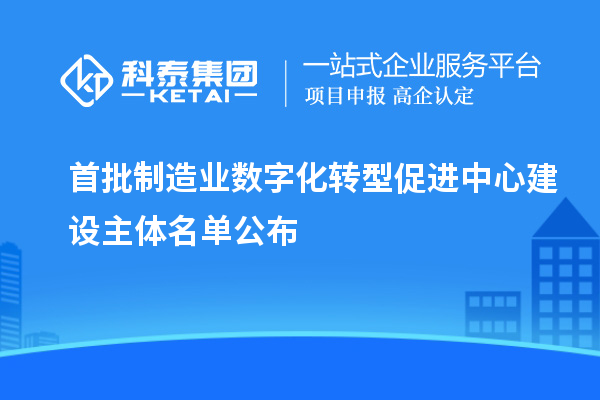 首批制造業數字化轉型促進中心建設主體名單公布