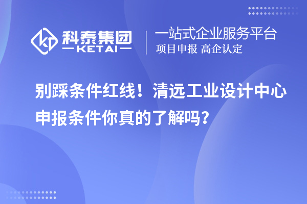 別踩條件紅線!清遠(yuǎn)工業(yè)設(shè)計(jì)中心申報(bào)條件你真的了解嗎?