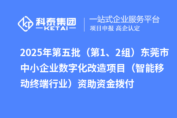 2025年第五批(第1、2組)東莞市中小企業數字化改造項目(智能移動終端行業)資助資金撥付