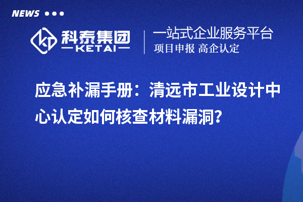 應(yīng)急補(bǔ)漏手冊:清遠(yuǎn)市工業(yè)設(shè)計(jì)中心認(rèn)定如何核查材料漏洞?