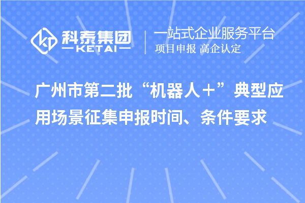廣州市第二批“機器人+”典型應用場景征集申報時間、條件要求
