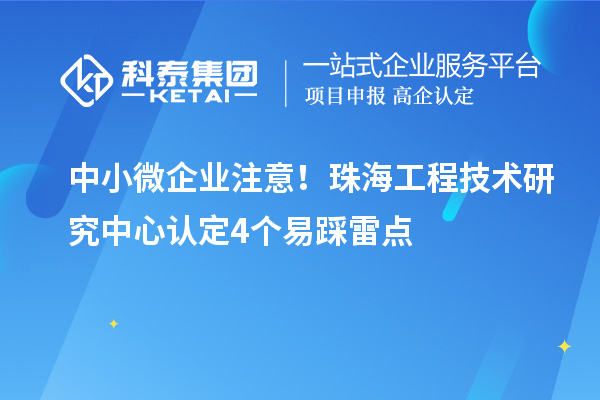 中小微企業(yè)注意!珠海工程技術(shù)研究中心認(rèn)定4個(gè)易踩雷點(diǎn)
