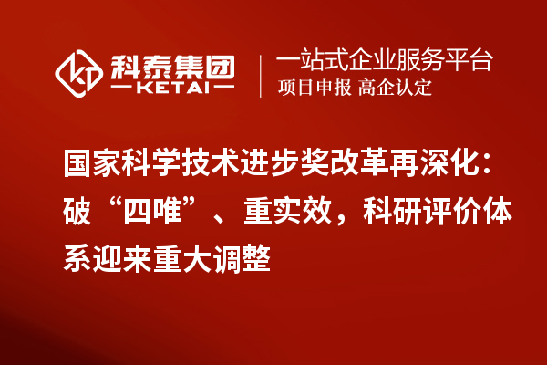 國家科學(xué)技術(shù)進步獎改革再深化：破“四唯”、重實效，科研評價體系迎來重大調(diào)整