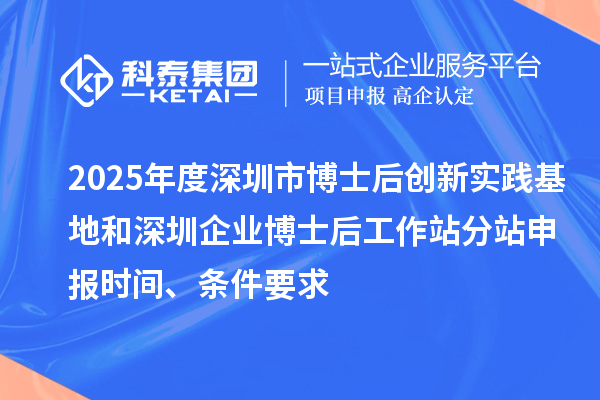 2025年度深圳市博士后創(chuàng)新實踐基地和深圳企業(yè)博士后工作站分站申報時間、條件要求